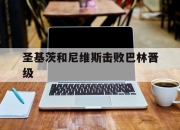 八戒体育官网入口-关于圣基茨和尼维斯击败巴林晋级的信息